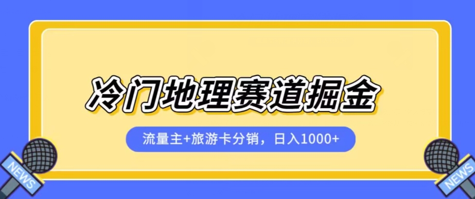 冷门地理赛道流量主+旅游卡分销全新课程，日入四位数，小白容易上手-葛仙仙资源库
