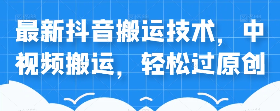 外卖598元的最新抖音搬运技术，中视频搬运，轻松过原创-葛仙仙资源库