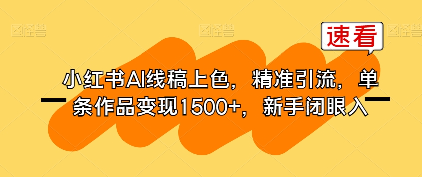 小红书AI线稿上色，精准引流，单条作品变现1500+，新手闭眼入-葛仙仙资源库
