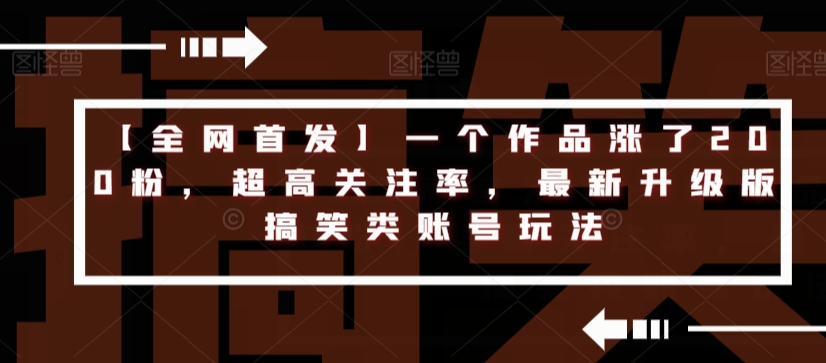 【全网首发】一个作品涨了200粉，超高关注率，最新升级版搞笑类账号玩法-葛仙仙资源库