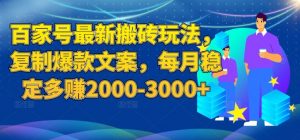 百家号最新搬砖玩法,复制爆款文案,每月稳定多赚2000-3000+【揭秘】-葛仙仙资源库