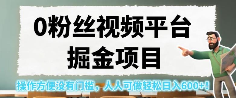 0粉丝视频平台掘金项目，操作方便没有门槛，人人可做轻松日入600+！【揭秘】-葛仙仙资源库