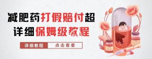外面收费2800的减肥药打假赔付超详细教程解析,稳稳下车【详细玩法教程】【仅揭秘】-葛仙仙资源库