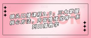 镜头口播课程2.0,三大掌握核心方法,内容情绪化等一系列口播教学-葛仙仙资源库