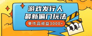 斥资8888学的游戏发行人最新偏门玩法,单作品收益3000+,新手很容易上手【揭秘】-葛仙仙资源库