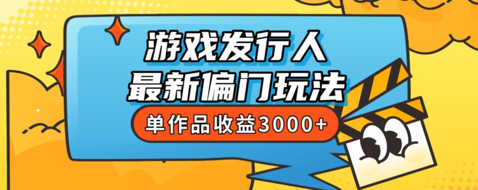 斥资8888学的游戏发行人最新偏门玩法，单作品收益3000+，新手很容易上手【揭秘】-葛仙仙资源库