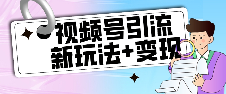 【玩法揭秘】视频号引流新玩法+变现思路，本玩法不限流不封号-葛仙仙资源库