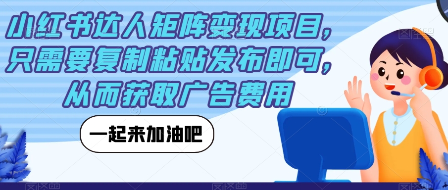 小红书达人矩阵变现项目，只需要复制粘贴发布即可，从而获取广告费用-葛仙仙资源库