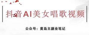 黄岛主·抖音AI美女唱歌视频项目,效果非常不错,涨粉更快-葛仙仙资源库