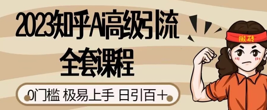 2023知乎Ai高级引流全套课程，0门槛极易上手，日引100+-葛仙仙资源库