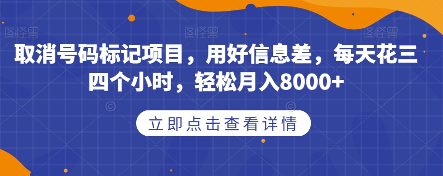 取消号码标记项目，用好信息差，每天花三四个小时，轻松月入8000+【揭秘】-葛仙仙资源库