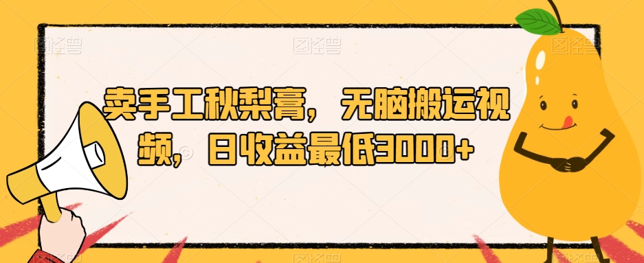 卖手工秋梨膏，无脑搬运视频，日收益最低3000+【揭秘】-葛仙仙资源库
