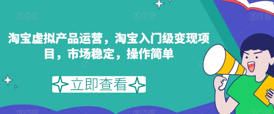 淘宝虚拟产品运营，淘宝入门级变现项目，市场稳定，操作简单-葛仙仙资源库