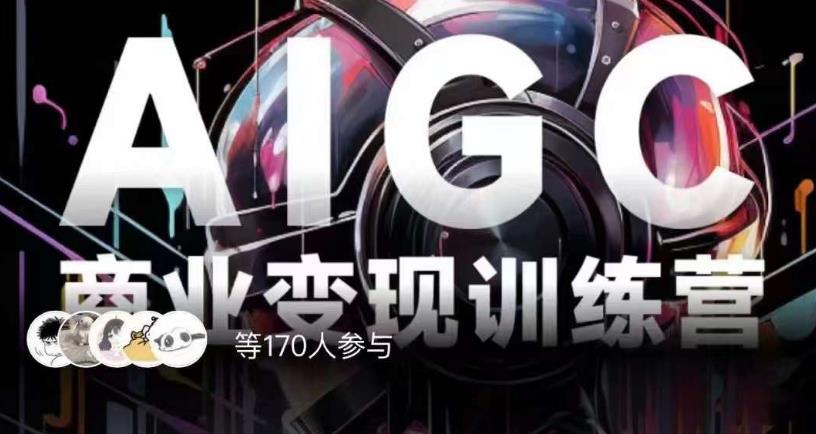 AIGC商业变现训练营，AI时代来临，焦虑不如行动，躬身入局是最好的选择-葛仙仙资源库