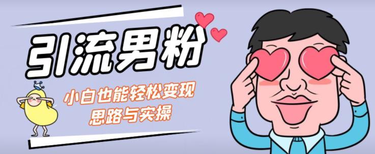 引流男粉+小白也能暴力变现的思路与实操【揭秘】-葛仙仙资源库