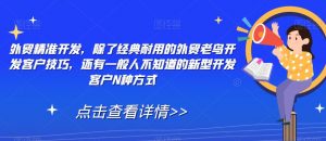 外贸精准开发,除了经典耐用的外贸老鸟开发客户技巧,还有一般人不知道的新型开发客户N种方式-葛仙仙资源库