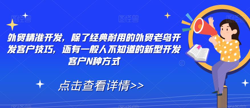 外贸精准开发，除了经典耐用的外贸老鸟开发客户技巧，还有一般人不知道的新型开发客户N种方式-葛仙仙资源库