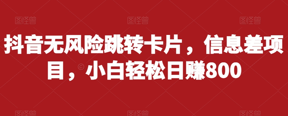 抖音无风险跳转卡片，信息差项目，小白轻松日赚800-葛仙仙资源库