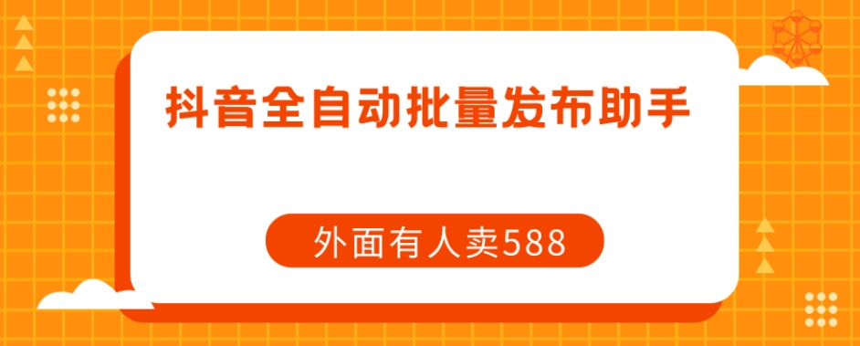 【原创开发】外面卖588抖音全自动批量发布助手-葛仙仙资源库