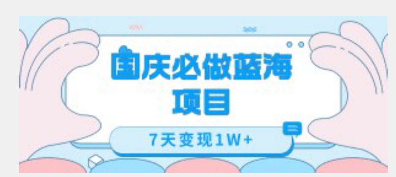 国庆必做蓝海项目7天变现1W+，无需投入任何资金-葛仙仙资源库