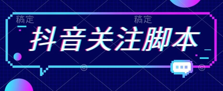 首发最新抖音关注脚本，解放双手的引流精准粉【揭秘】-葛仙仙资源库