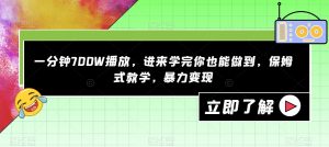一分钟700W播放，进来学完你也能做到，保姆式教学，暴力变现【揭秘】-葛仙仙资源库