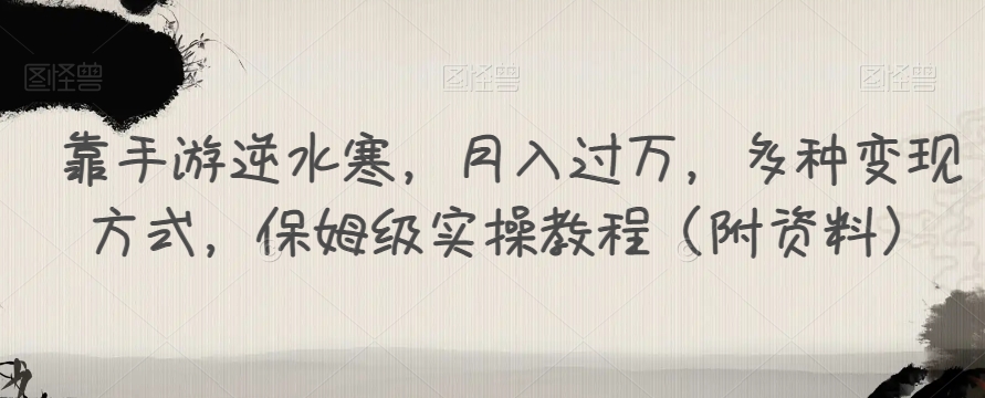 靠手游逆水寒，月入过万，多种变现方式，保姆级实操教程（附资料）-葛仙仙资源库