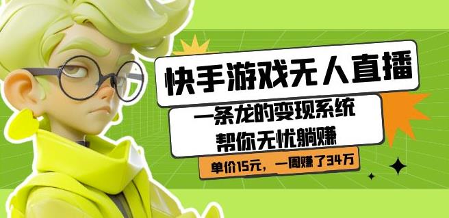 快手游戏无人直播：一条龙的变现系统帮你无忧躺赚单价15元，一周赚了34万-葛仙仙资源库