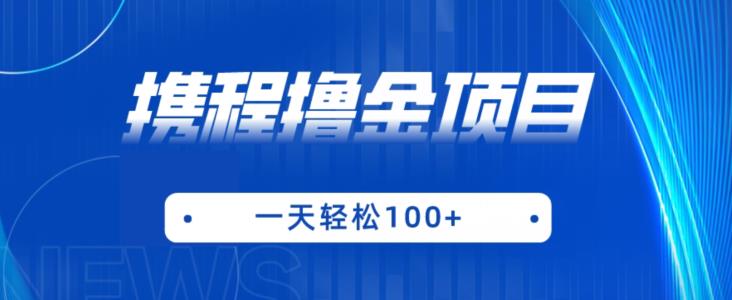 携程最新撸金项目，只需一部手机，单机日入100+【揭秘】-葛仙仙资源库