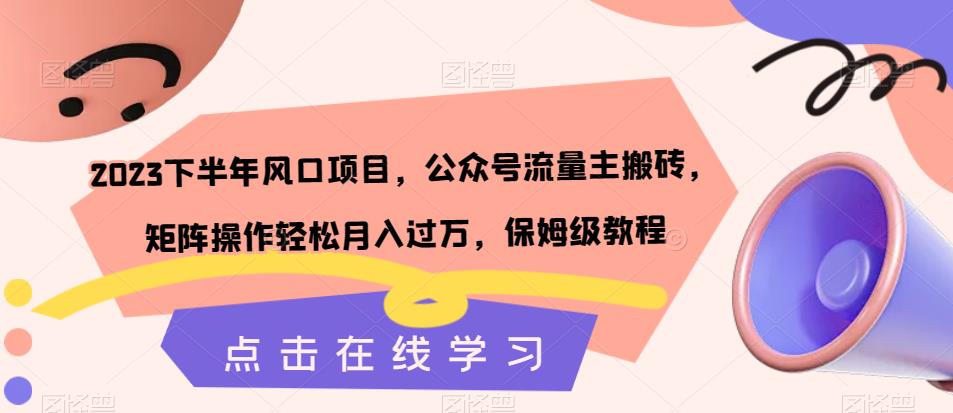 2023下半年风口项目，公众号流量主搬砖，矩阵操作轻松月入过万，保姆级教程-葛仙仙资源库