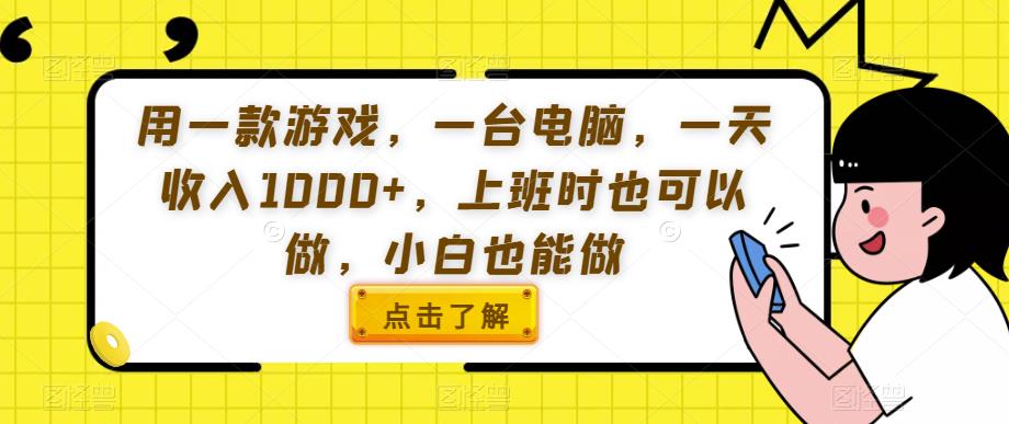 用一款游戏，一台电脑，一天收入1000+，上班时也可以做，小白也能做【揭秘】-葛仙仙资源库