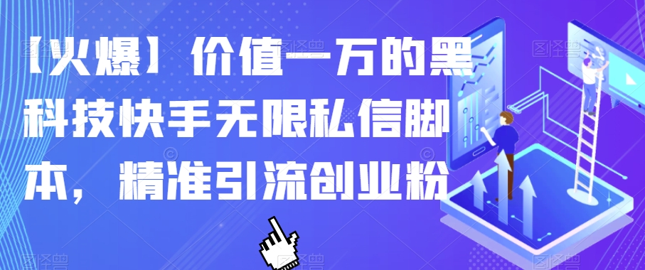 【火爆】价值一万的黑科技快手无限私信脚本，精准引流创业粉-葛仙仙资源库