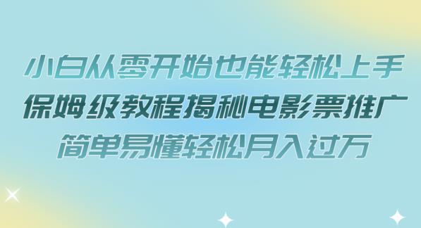 小白从零开始也能轻松上手，保姆级教程揭秘电影票推广，简单易懂轻松月入过万【揭秘】-葛仙仙资源库