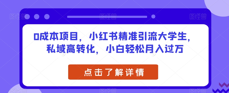 0成本项目，小红书精准引流大学生，私域高转化，小白轻松月入过万【揭秘】-葛仙仙资源库