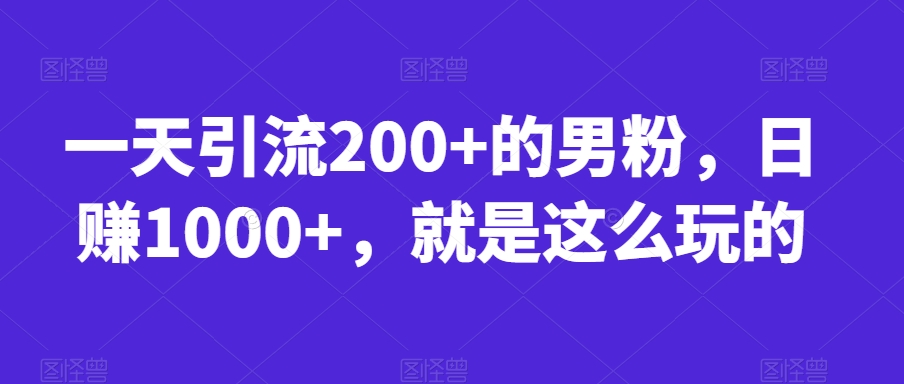 一天引流200+的男粉，日赚1000+，就是这么玩的【揭秘】-葛仙仙资源库