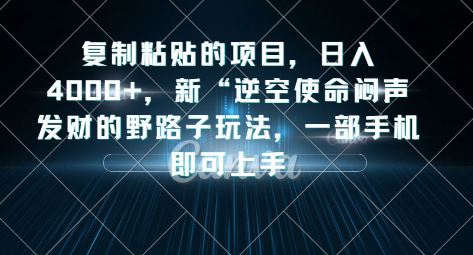复制粘贴的项目，日入4000+，新“逆空使命“闷声发财的野路子玩法，一部手机即可上手-葛仙仙资源库