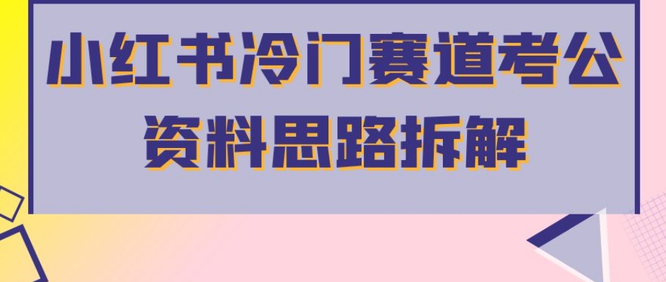 小红书冷门赛道考公资料思路拆解，简单搬运无需操作，转化高涨粉快轻松月入过万-葛仙仙资源库