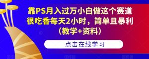 靠PS月入过万小白做这个赛道很吃香每天2小时,简单且暴利(教学+资料)-葛仙仙资源库