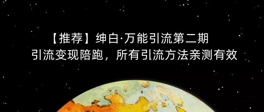 【推荐】绅白·万能引流第二期，引流变现陪跑，所有引流方法亲测有效-葛仙仙资源库