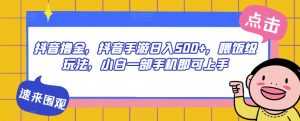 抖音撸金,抖音手游日入500+,喂饭级玩法,小白一部手机即可上手【揭秘】-葛仙仙资源库
