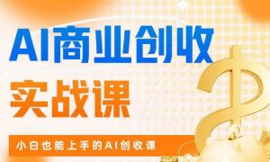 AI商业掘金实战课,小白也能上手的AI创收课-葛仙仙资源库