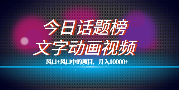 最新今日话题+文字动画视频风口项目教程，单条作品百万流量，月入10000+【揭秘】-葛仙仙资源库