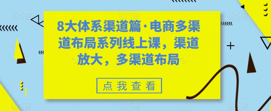 8大体系渠道篇·电商多渠道布局系列线上课，渠道放大，多渠道布局-葛仙仙资源库