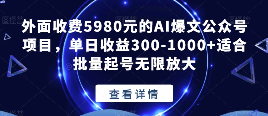 外面收费5980元的AI爆文公众号项目，单日收益300-1000+适合批量起号无限放大【揭秘】-葛仙仙资源库