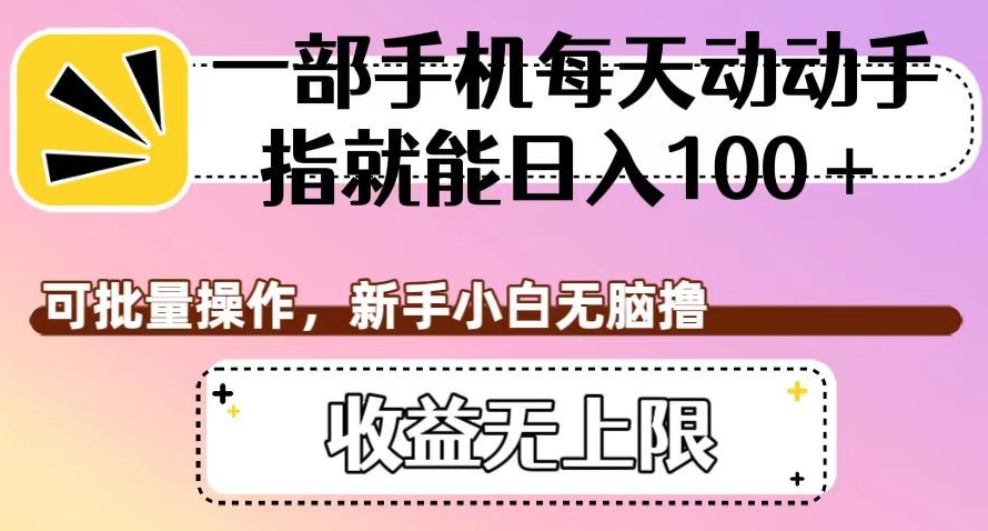一部手机每天动动手指就能日入100+，可批量操作，新手小白无脑撸，收益无上限【揭秘】-葛仙仙资源库