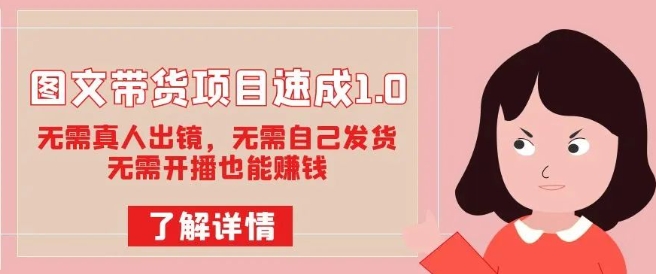 图文带货项目速成1.0：无需真人出镜，无需自己发货，无需开播也能赚钱-葛仙仙资源库