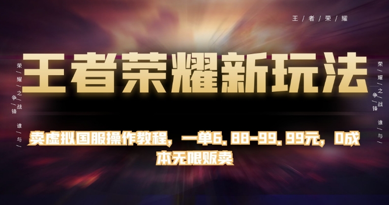 王者荣耀新玩法，卖虚拟国服操作教程，一单6.88-99.99元，0成本无限贩卖【揭秘】-葛仙仙资源库