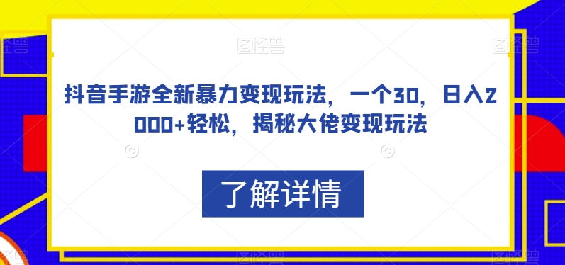 抖音手游全新暴力变现玩法，一个30，日入2000+轻松，揭秘大佬变现玩法【揭秘】-葛仙仙资源库