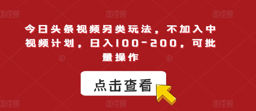 今日头条视频另类玩法，不加入中视频计划，日入100-200，可批量操作【揭秘】-葛仙仙资源库