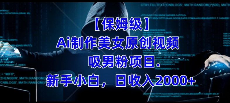 【保姆级】制作Ai美女原创视频+吸男粉项目，小白日收入2000+-葛仙仙资源库